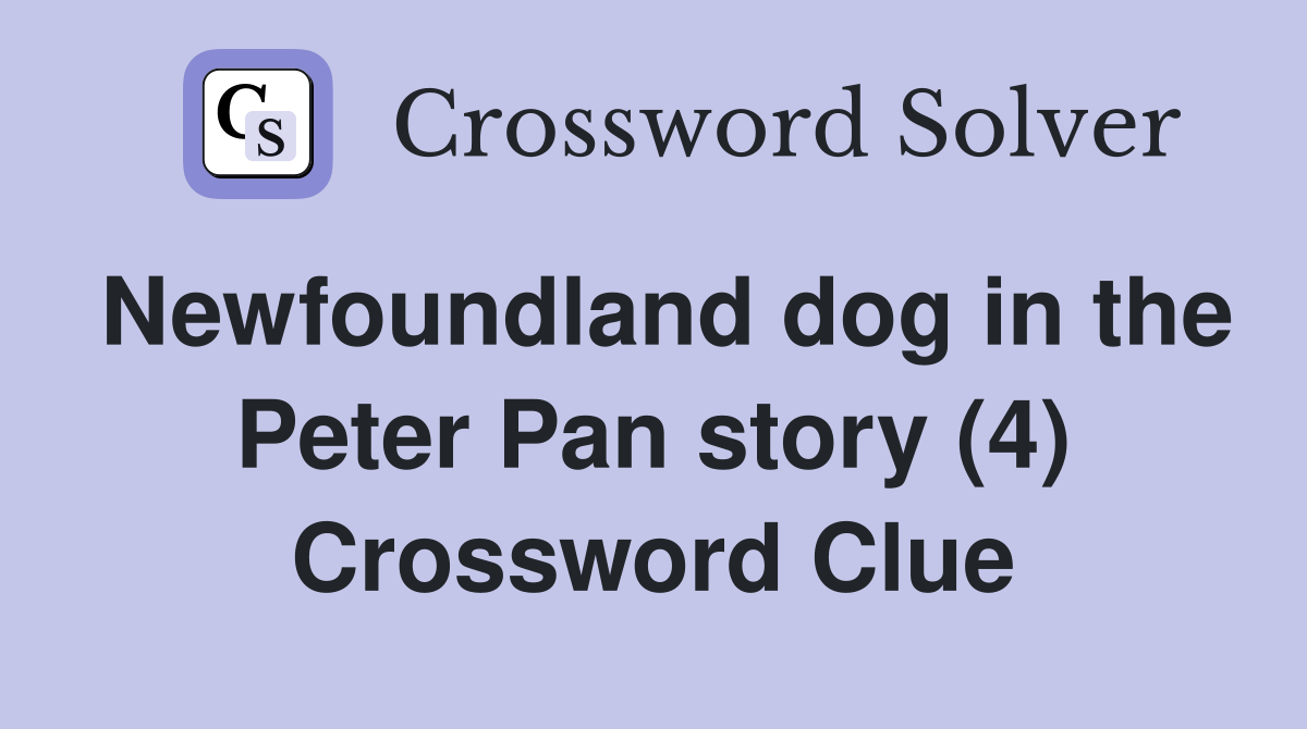 Newfoundland dog in the Peter Pan story (4) - Crossword Clue Answers